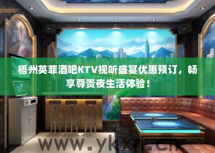 梧州英菲酒吧KTV视听盛宴优惠预订，畅享尊贵夜生活体验！
