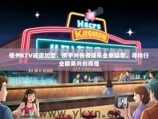 梧州KTV诚邀加盟，携手共创夜娱乐业新篇章，寻找行业精英共创辉煌