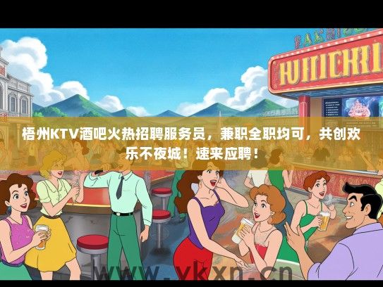 梧州KTV酒吧火热招聘服务员，兼职全职均可，共创欢乐不夜城！速来应聘！