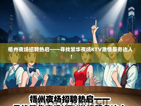 梧州夜场招聘热启——寻找繁华夜场KTV激情服务达人！