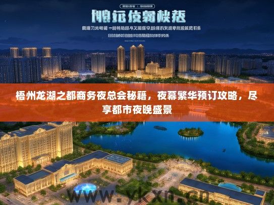 梧州龙湖之都商务夜总会秘籍，夜幕繁华预订攻略，尽享都市夜晚盛景