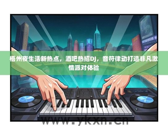 梧州夜生活新热点，酒吧热招DJ，音符律动打造非凡激情派对体验