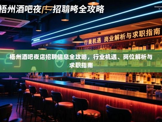 梧州酒吧夜店招聘信息全攻略,行业机遇、岗位解析与求职指南 梧州酒吧夜店招聘信息全攻略,行业机遇、岗位解析与求职指南